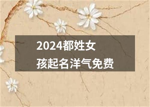 2024都姓女孩起名洋气免费