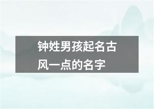 钟姓男孩起名古风一点的名字