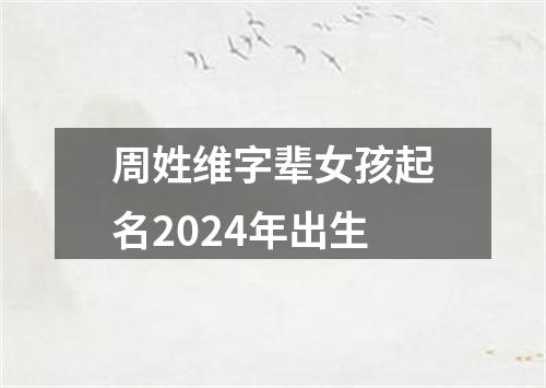 周姓维字辈女孩起名2024年出生