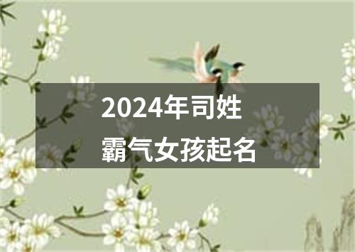 2024年司姓霸气女孩起名