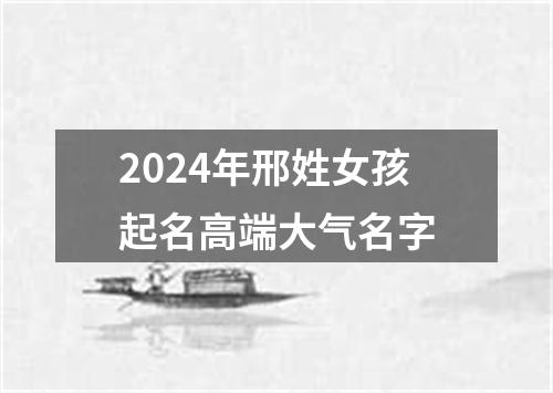 2024年邢姓女孩起名高端大气名字