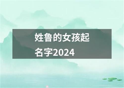 姓鲁的女孩起名字2024