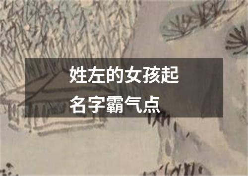 姓左的女孩起名字霸气点