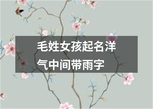 毛姓女孩起名洋气中间带雨字