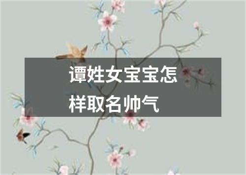 谭姓女宝宝怎样取名帅气