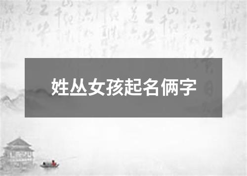 姓丛女孩起名俩字