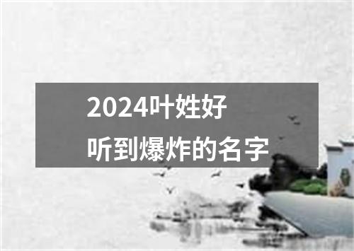 2024叶姓好听到爆炸的名字