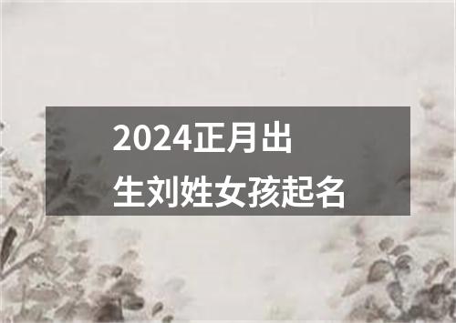 2024正月出生刘姓女孩起名