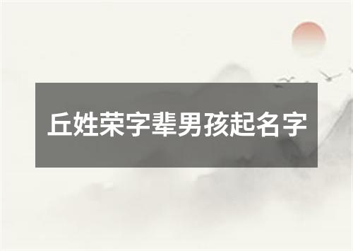 丘姓荣字辈男孩起名字