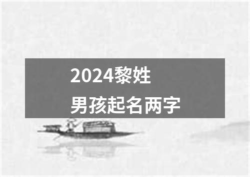 2024黎姓男孩起名两字