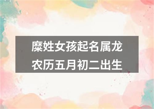 糜姓女孩起名属龙农历五月初二出生