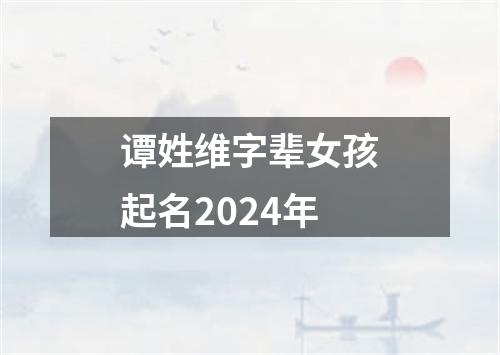 谭姓维字辈女孩起名2024年