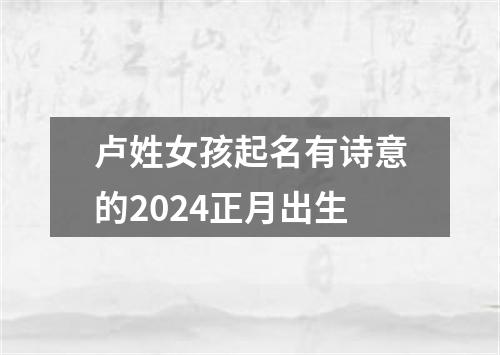 卢姓女孩起名有诗意的2024正月出生