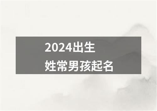 2024出生姓常男孩起名