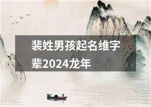 裴姓男孩起名维字辈2024龙年