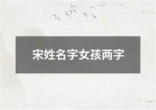 宋姓名字女孩两字