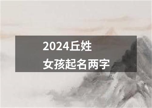 2024丘姓女孩起名两字