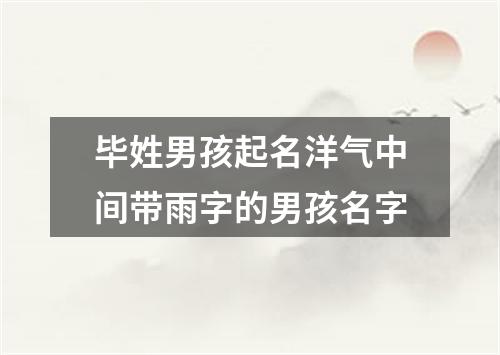 毕姓男孩起名洋气中间带雨字的男孩名字