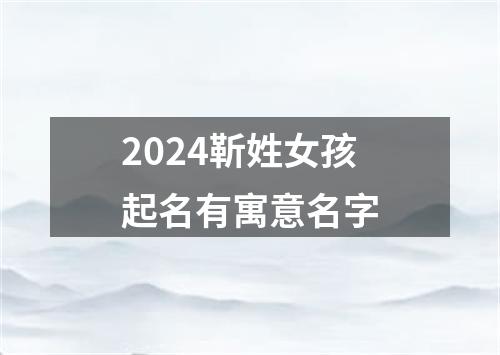 2024靳姓女孩起名有寓意名字