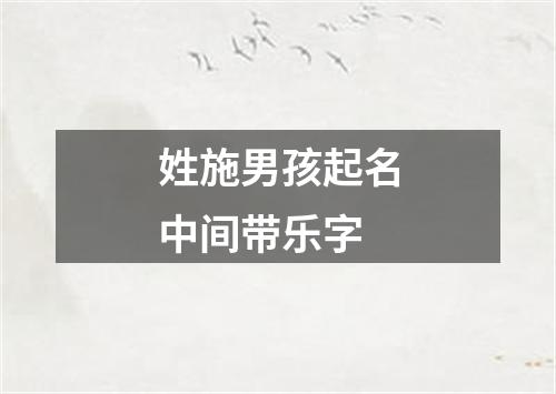 姓施男孩起名中间带乐字