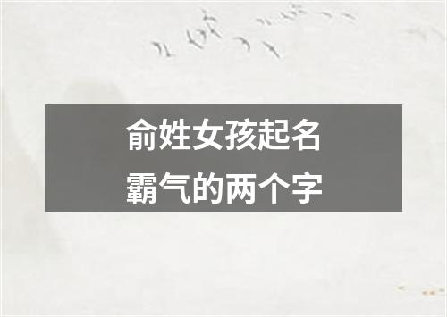 俞姓女孩起名霸气的两个字