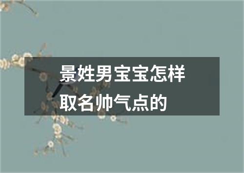 景姓男宝宝怎样取名帅气点的