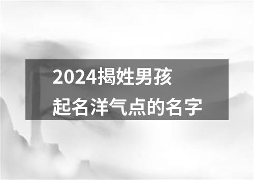 2024揭姓男孩起名洋气点的名字