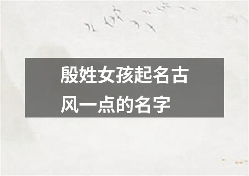 殷姓女孩起名古风一点的名字