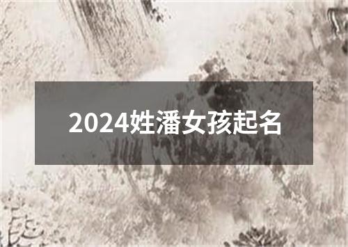 2024姓潘女孩起名