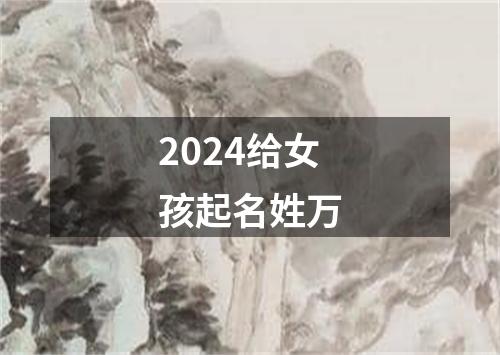 2024给女孩起名姓万