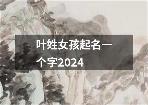 叶姓女孩起名一个字2024