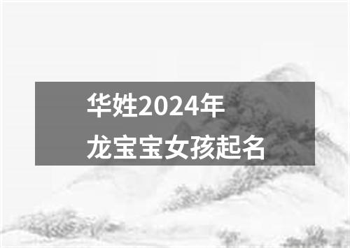 华姓2024年龙宝宝女孩起名