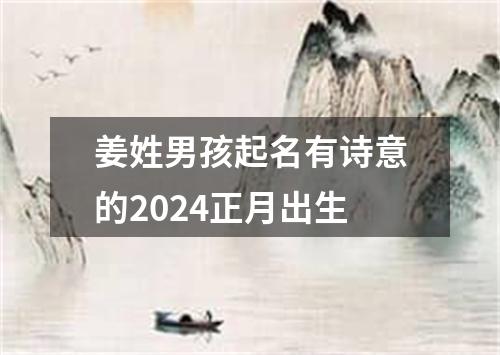 姜姓男孩起名有诗意的2024正月出生