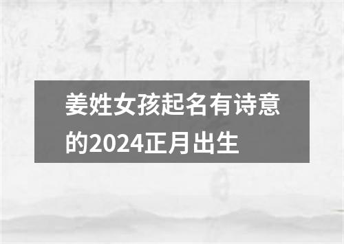 姜姓女孩起名有诗意的2024正月出生