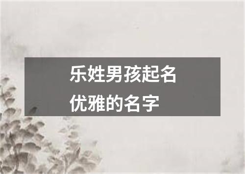 乐姓男孩起名优雅的名字