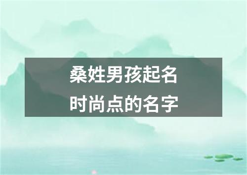 桑姓男孩起名时尚点的名字