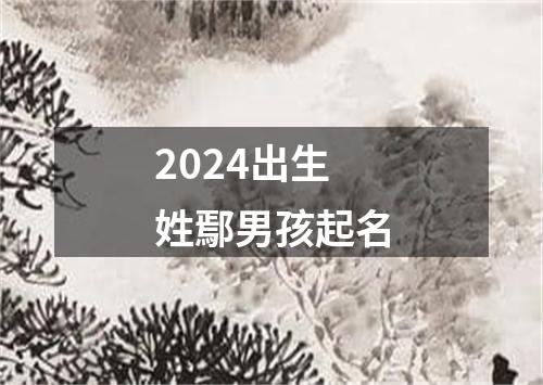 2024出生姓鄢男孩起名