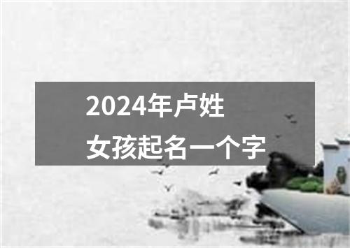 2024年卢姓女孩起名一个字