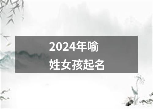 2024年喻姓女孩起名