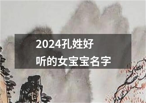 2024孔姓好听的女宝宝名字