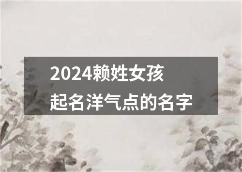 2024赖姓女孩起名洋气点的名字