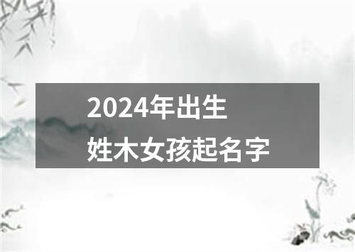 2024年出生姓木女孩起名字