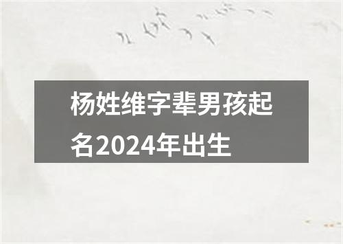 杨姓维字辈男孩起名2024年出生