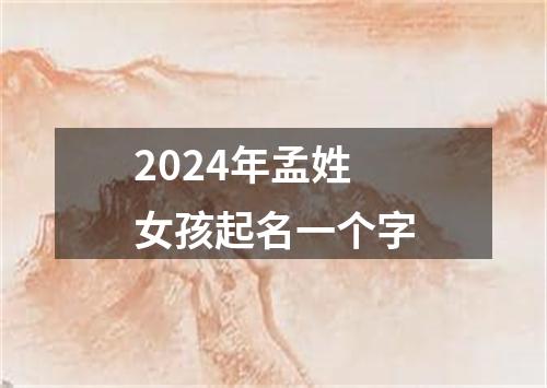 2024年孟姓女孩起名一个字