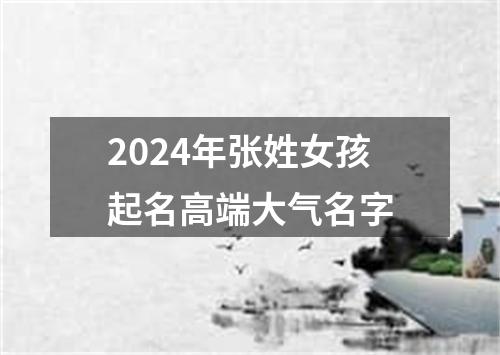 2024年张姓女孩起名高端大气名字