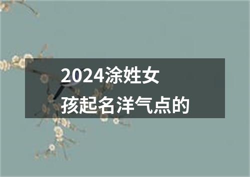 2024涂姓女孩起名洋气点的