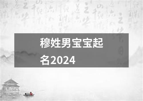 穆姓男宝宝起名2024