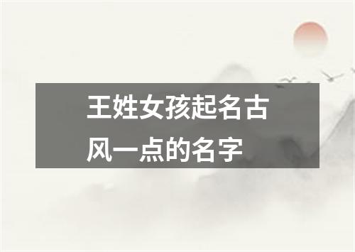 王姓女孩起名古风一点的名字