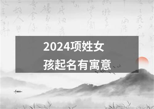 2024项姓女孩起名有寓意