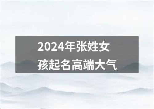 2024年张姓女孩起名高端大气